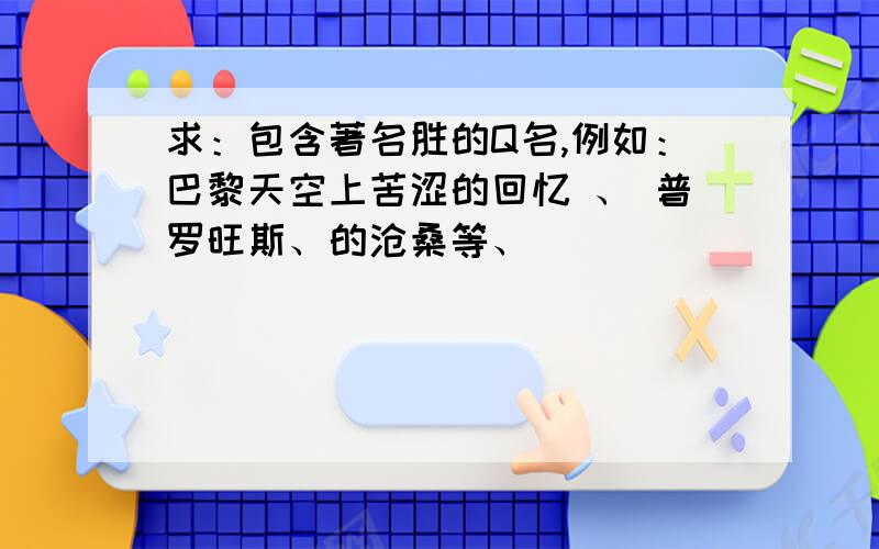 求：包含著名胜的Q名,例如：巴黎天空上苦涩的回忆 、 普罗旺斯、的沧桑等、