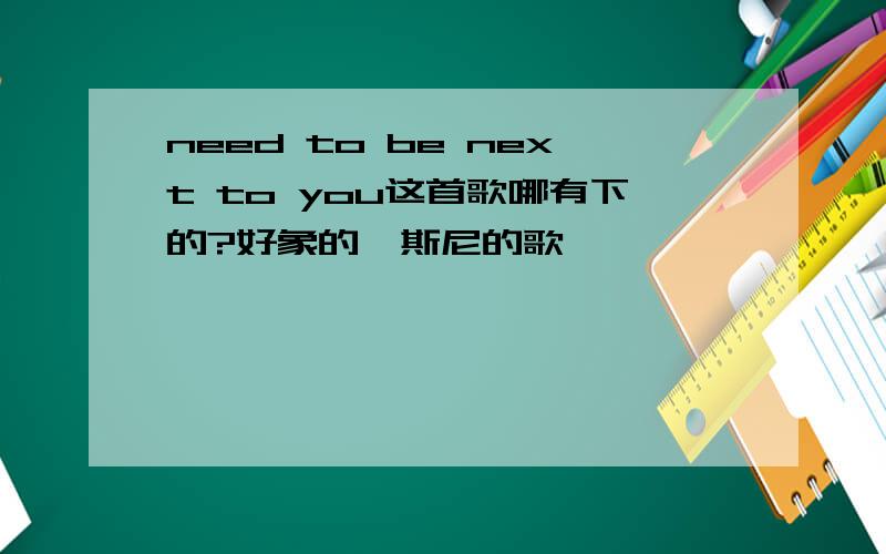 need to be next to you这首歌哪有下的?好象的迪斯尼的歌