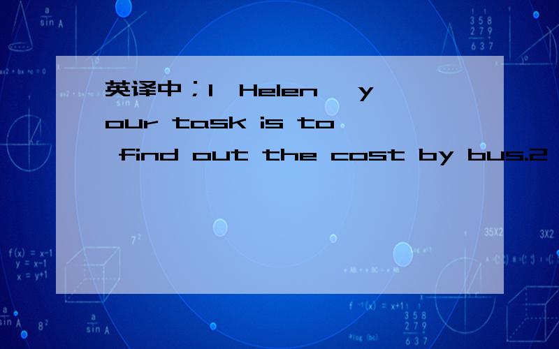 英译中；1,Helen ,your task is to find out the cost by bus.2,I want to make a room reservation.