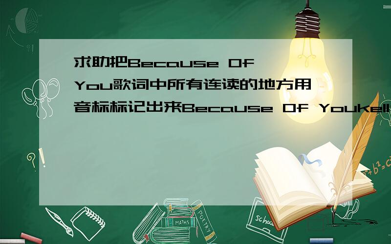 求助把Because Of You歌词中所有连读的地方用音标标记出来Because Of Youkelly clarksonI will not make the same mistakes that you didI will not let myself cause my heart so much miseryI will not break the way you didYou fell so hardI l