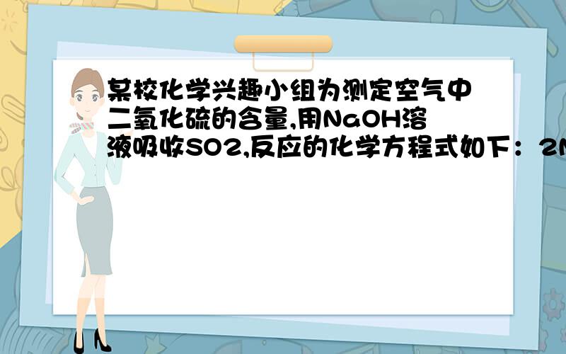 某校化学兴趣小组为测定空气中二氧化硫的含量,用NaOH溶液吸收SO2,反应的化学方程式如下：2NaOH+SO2=Na2SO3+H2O.用NaOH溶液吸收100L已除去SO2的空气样品,溶液质量增加了0.64g.已知此时空气的密度为1