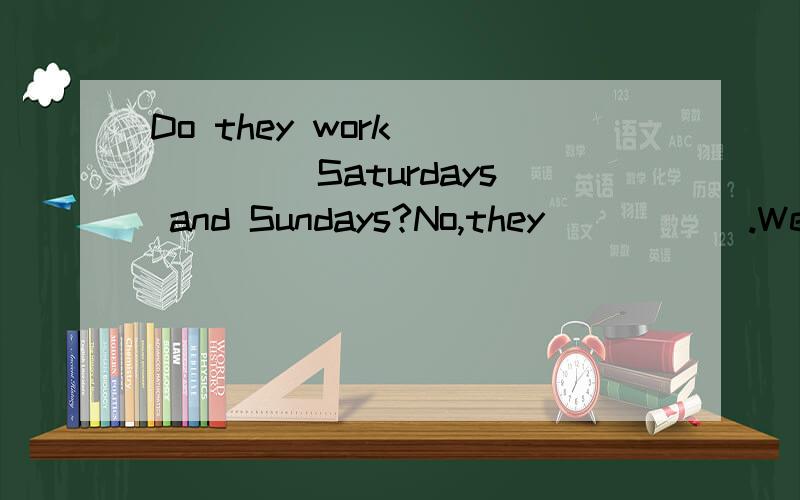 Do they work _____ Saturdays and Sundays?No,they _____.We often go to see my grandmother.其中的空格里应填什么?