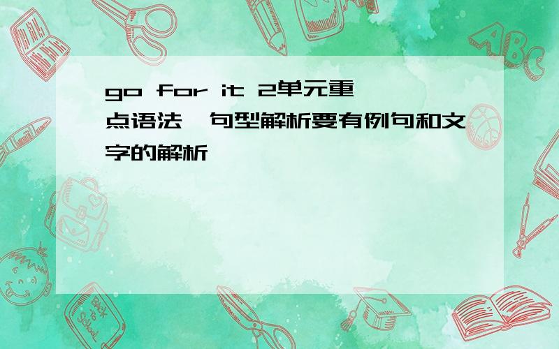 go for it 2单元重点语法,句型解析要有例句和文字的解析