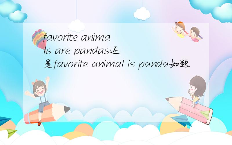 favorite animals are pandas还是favorite animal is panda如题