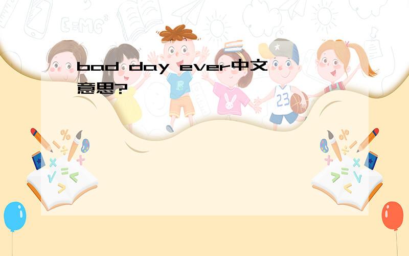 bad day ever中文意思?