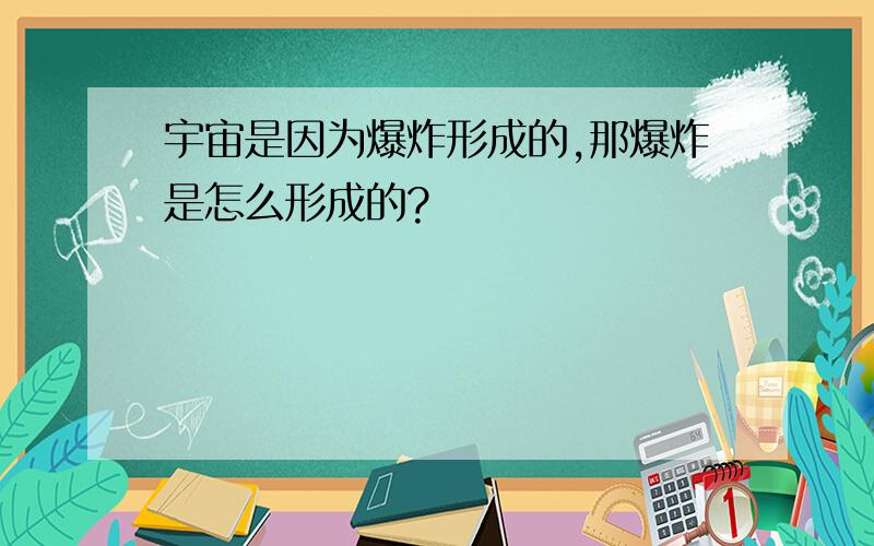 宇宙是因为爆炸形成的,那爆炸是怎么形成的?