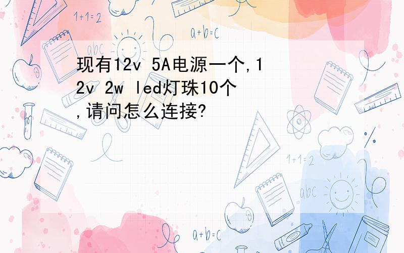 现有12v 5A电源一个,12v 2w led灯珠10个,请问怎么连接?