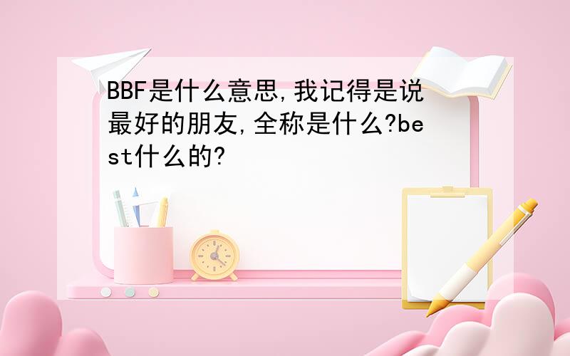 BBF是什么意思,我记得是说最好的朋友,全称是什么?best什么的?