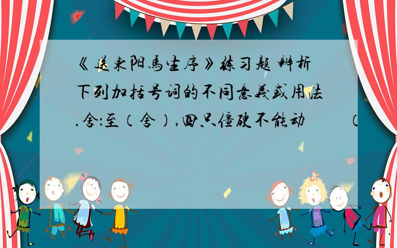 《送东阳马生序》练习题 辨析下列加括号词的不同意义或用法.舍：至（舍）,四只僵硬不能动         （                                   ）屋（舍）俨然                     （