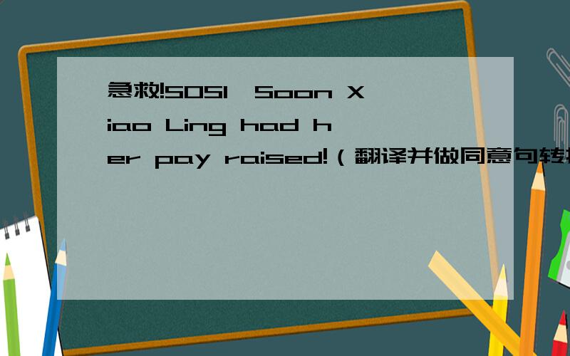 急救!SOS1、Soon Xiao Ling had her pay raised!（翻译并做同意句转换!）Soon Xiao Ling _____ a _____2、I'm interested in English,______ ______?（变为反意疑问句!）3、Former US President Ronald Reagan died in June,2004.(翻译并