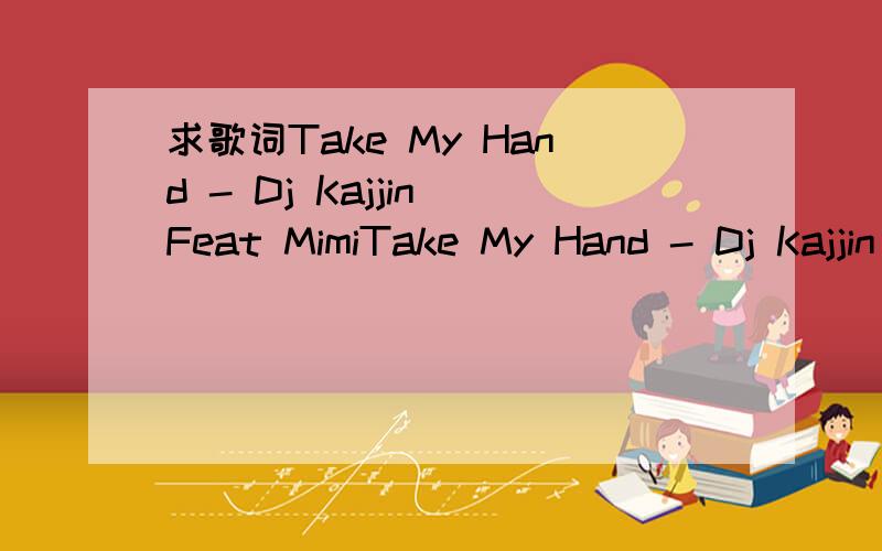 求歌词Take My Hand - Dj Kajjin Feat MimiTake My Hand - Dj Kajjin Feat Mimi