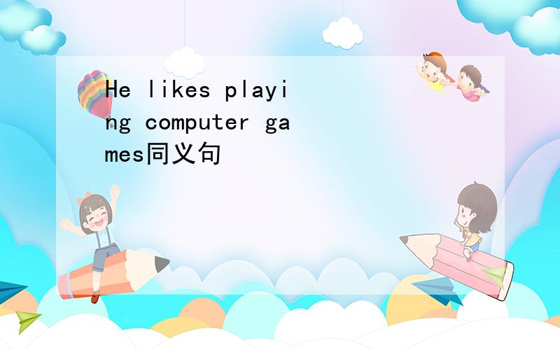 He likes playing computer games同义句