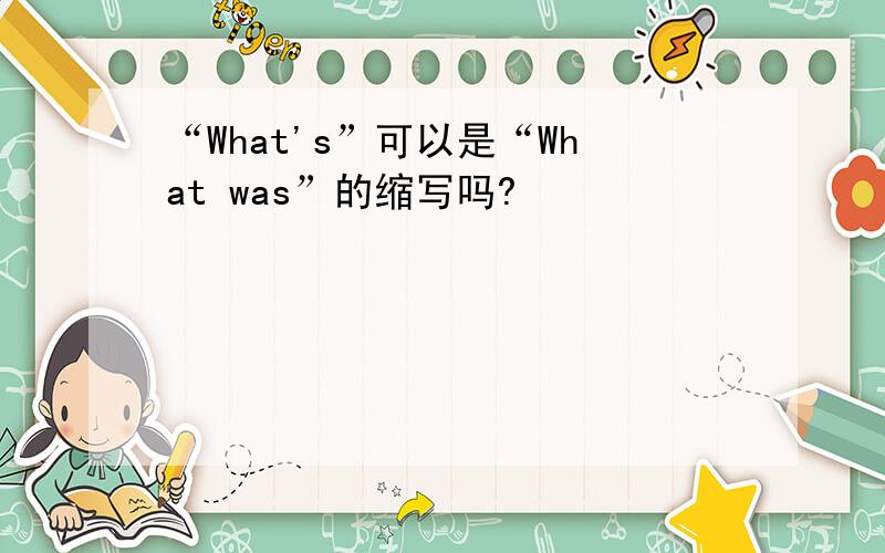 “What's”可以是“What was”的缩写吗?