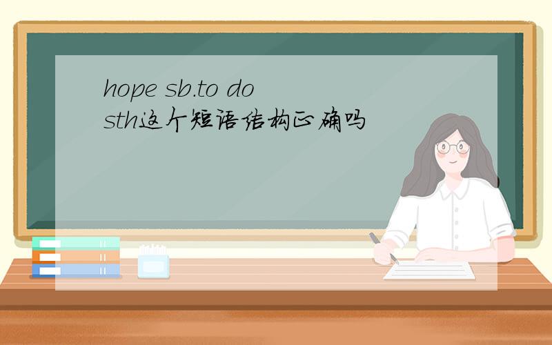 hope sb.to do sth这个短语结构正确吗