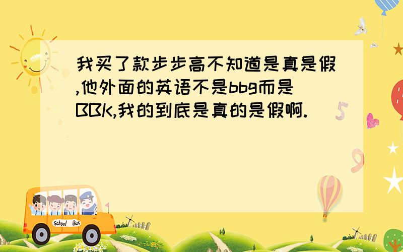 我买了款步步高不知道是真是假,他外面的英语不是bbg而是BBK,我的到底是真的是假啊.