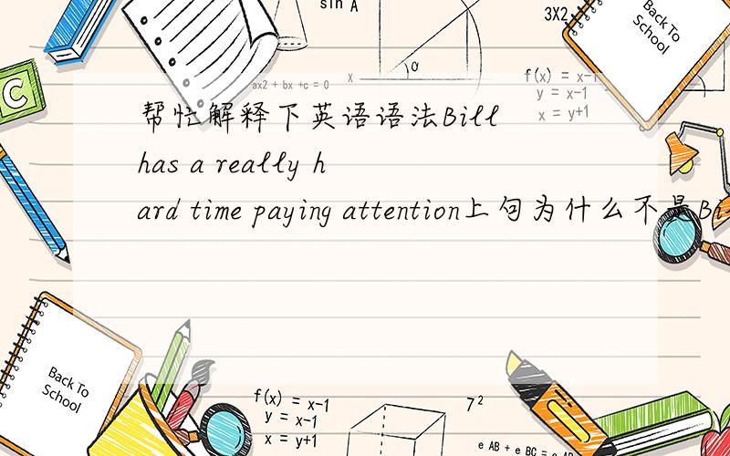 帮忙解释下英语语法Bill has a really hard time paying attention上句为什么不是Bill has a really hard time to pay attention为什么是payingpaying attention在句子中是什么成分?能不能仔细解释一下.先谢过各位大侠