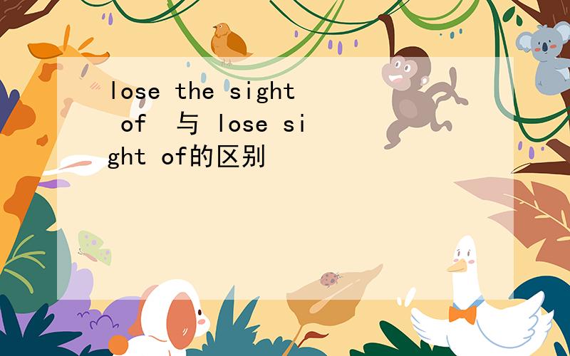 lose the sight of  与 lose sight of的区别