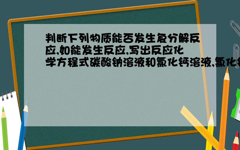 判断下列物质能否发生复分解反应,如能发生反应,写出反应化学方程式碳酸钠溶液和氯化钙溶液,氯化钾溶液和盐酸,硫酸和氯化钾溶液,碳酸钾溶液和盐酸,硫酸铜溶液和氯化钡溶液