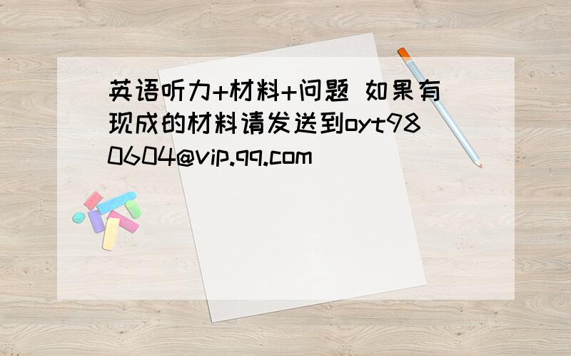 英语听力+材料+问题 如果有现成的材料请发送到oyt980604@vip.qq.com