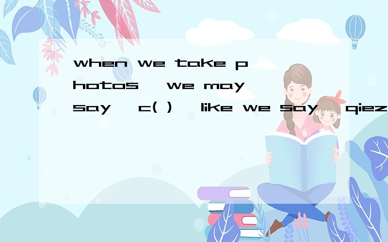 when we take photos ,we may say 