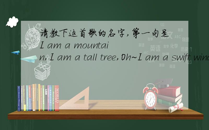 请教下这首歌的名字,第一句是I am a mountain,I am a tall tree,Oh~I am a swift wind.