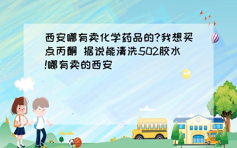 西安哪有卖化学药品的?我想买点丙酮 据说能清洗502胶水!哪有卖的西安