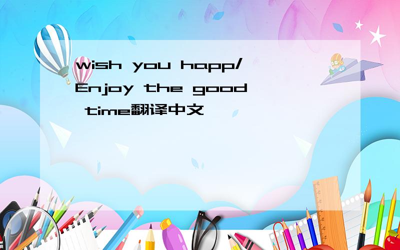 wish you happ/Enjoy the good time翻译中文