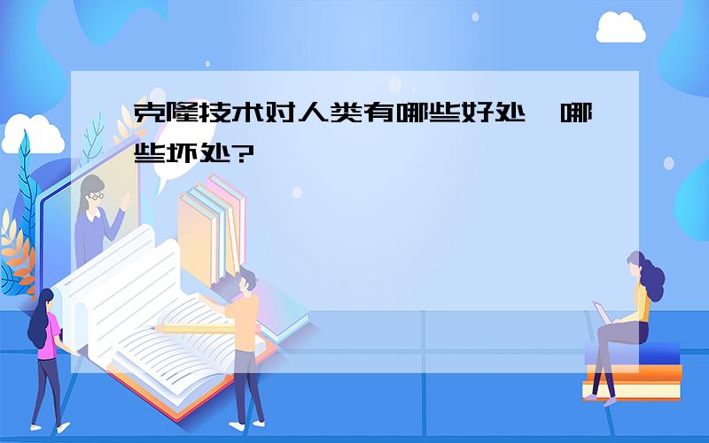 克隆技术对人类有哪些好处,哪些坏处?