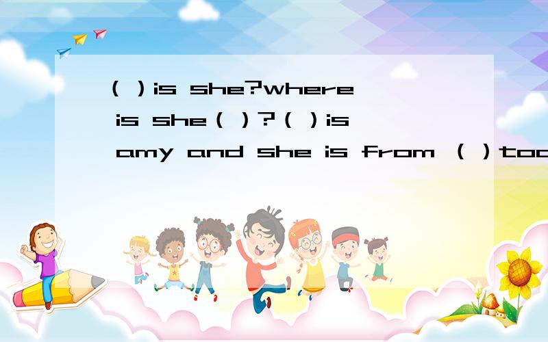 （）is she?where is she（）?（）is amy and she is from （）too