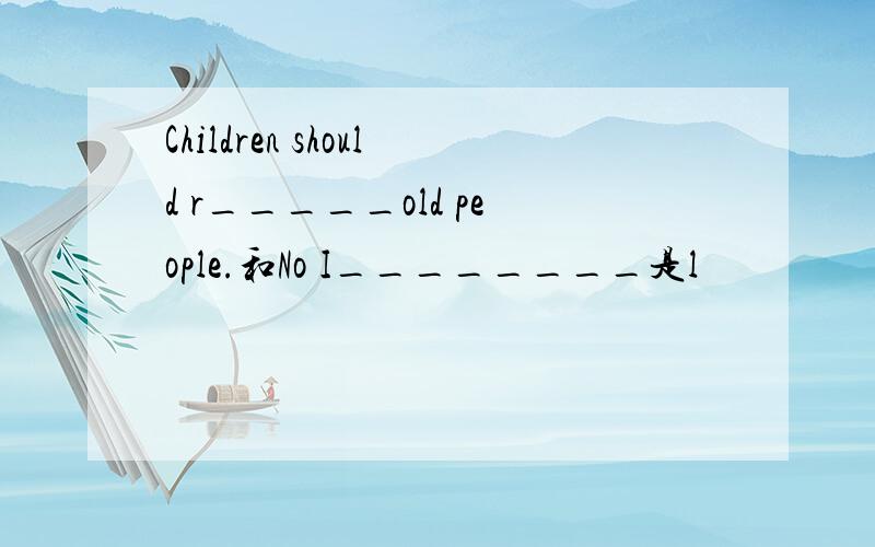 Children should r_____old people.和No I________是l