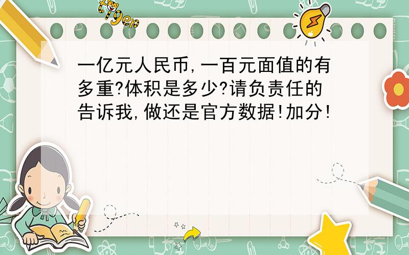 一亿元人民币,一百元面值的有多重?体积是多少?请负责任的告诉我,做还是官方数据!加分!