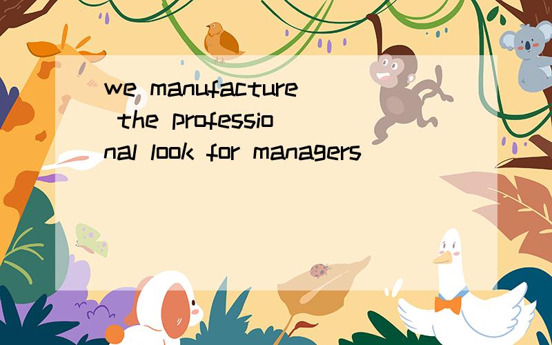 we manufacture the professional look for managers