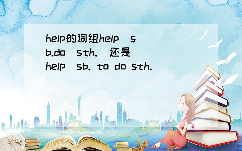 help的词组help  sb.do  sth.  还是help  sb. to do sth.