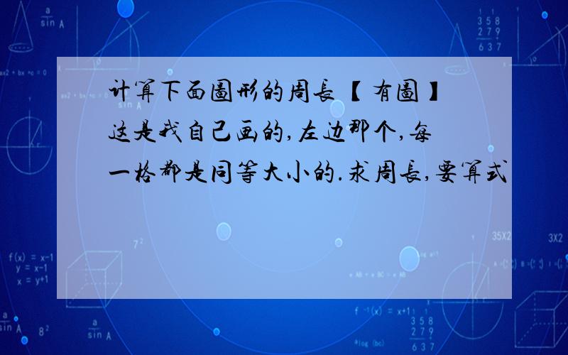 计算下面图形的周长 【有图】这是我自己画的,左边那个,每一格都是同等大小的.求周长,要算式