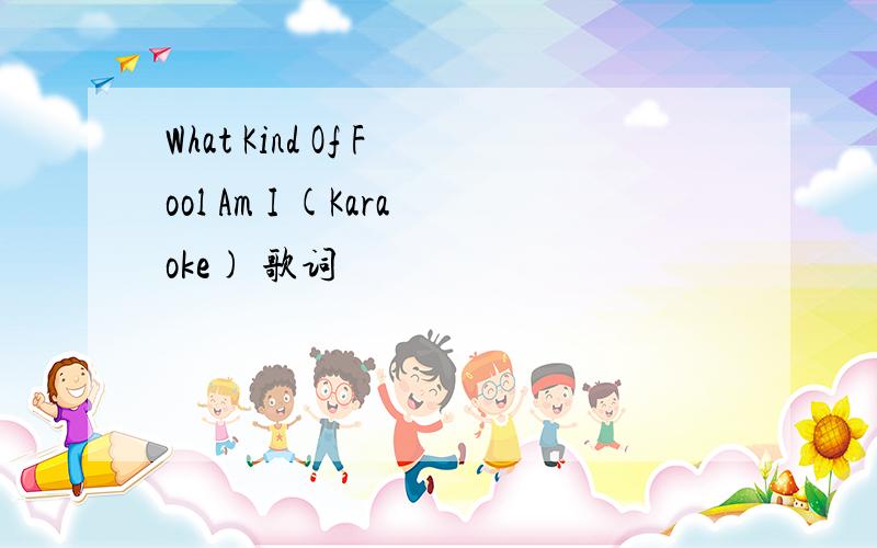 What Kind Of Fool Am I (Karaoke) 歌词