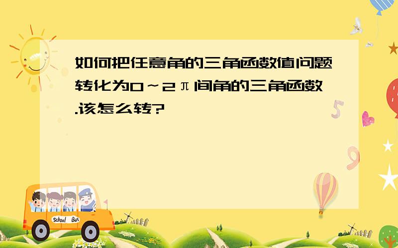 如何把任意角的三角函数值问题转化为0～2π间角的三角函数.该怎么转?