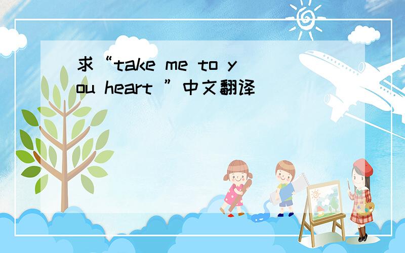 求“take me to you heart ”中文翻译