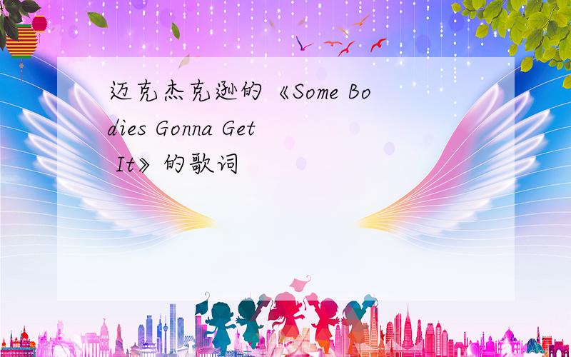 迈克杰克逊的《Some Bodies Gonna Get It》的歌词