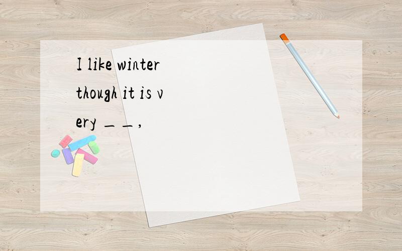 I like winter though it is very __,