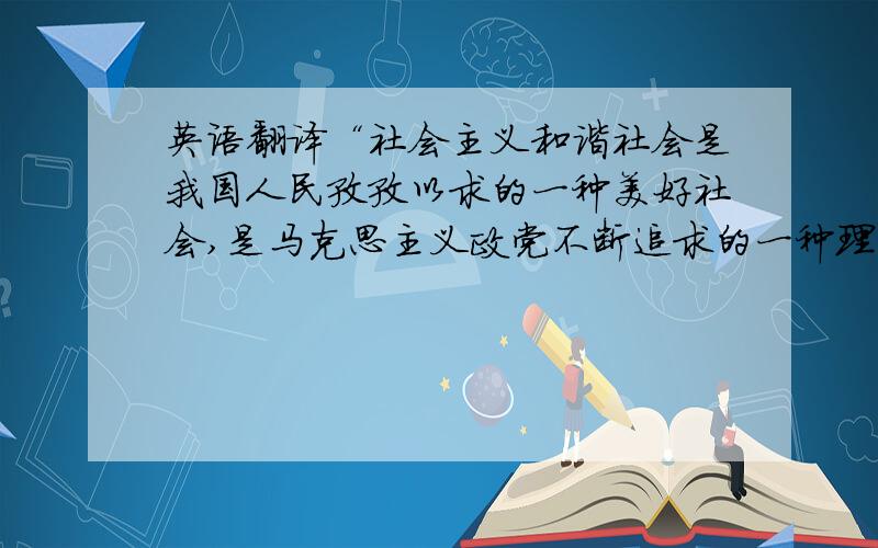 英语翻译“社会主义和谐社会是我国人民孜孜以求的一种美好社会,是马克思主义政党不断追求的一种理想社会”英文翻译