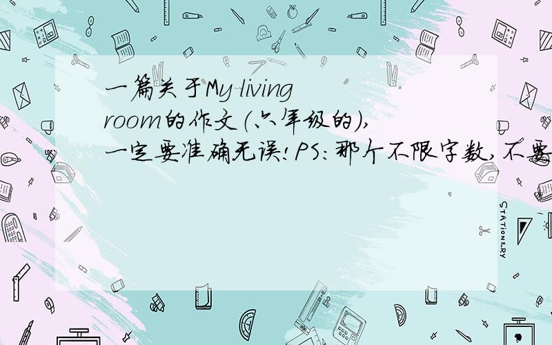 一篇关于My living room的作文（六年级的）,一定要准确无误!PS：那个不限字数,不要少于6句话