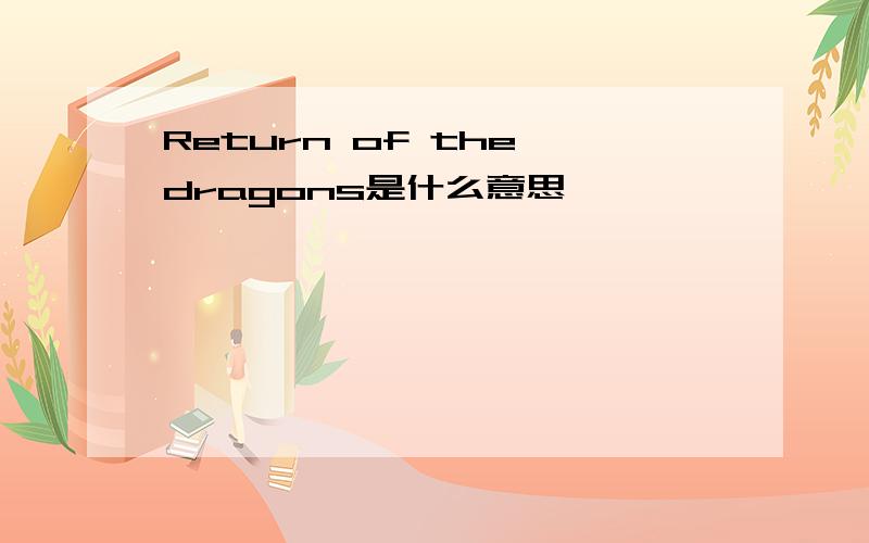 Return of the dragons是什么意思