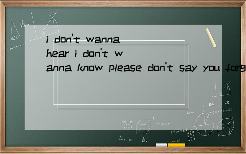 i don't wanna hear i don't wanna know please don't say you forgive me是哪首歌的歌词?i don't wanna hear i don't wanna know please don't say you forgive me是哪首歌的歌词?