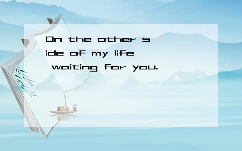 On the other side of my life waiting for you.