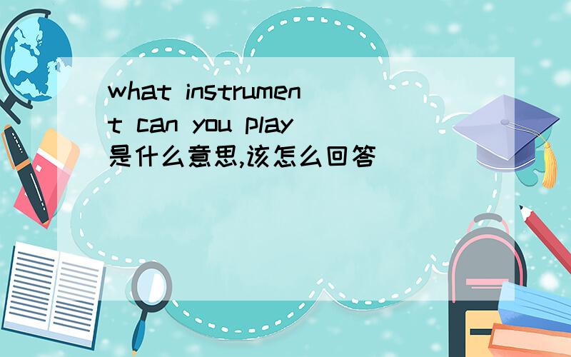 what instrument can you play是什么意思,该怎么回答