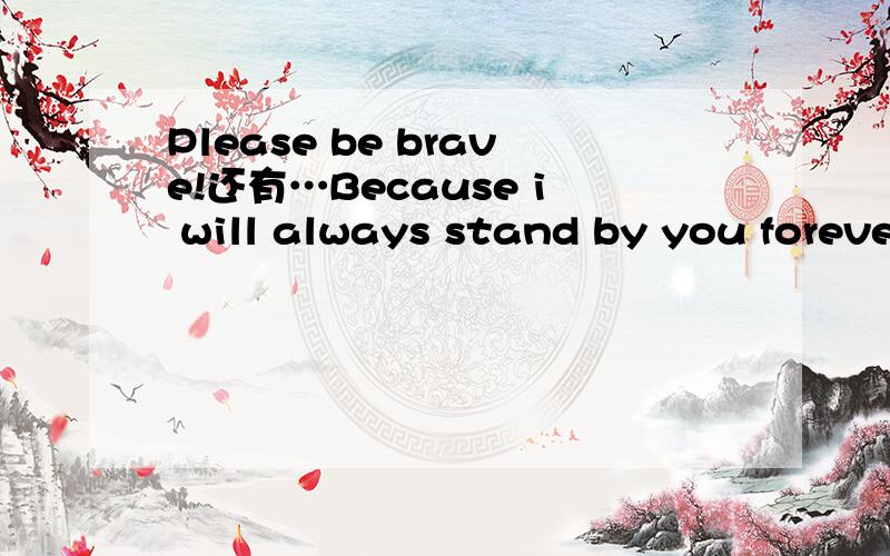 Please be brave!还有…Because i will always stand by you forever、中文什么意思,