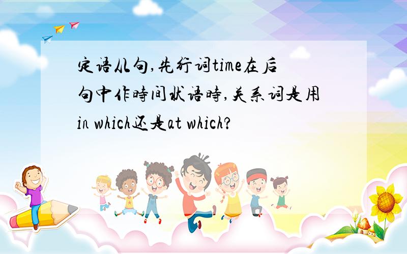 定语从句,先行词time在后句中作时间状语时,关系词是用in which还是at which?