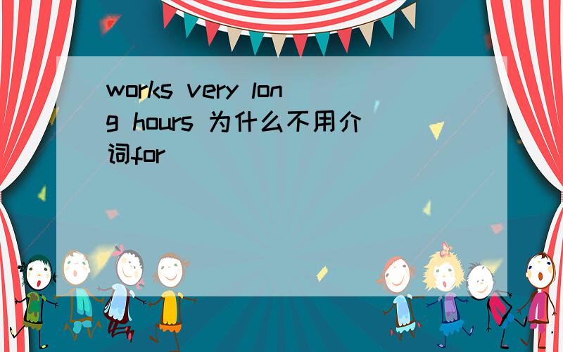 works very long hours 为什么不用介词for