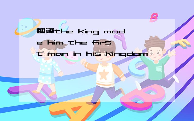 翻译the king made him the first man in his kingdom