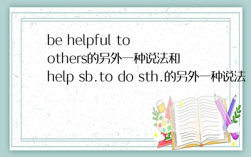 be helpful to others的另外一种说法和help sb.to do sth.的另外一种说法